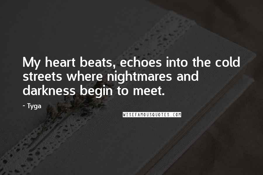 Tyga Quotes: My heart beats, echoes into the cold streets where nightmares and darkness begin to meet.