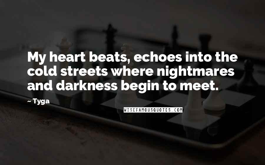Tyga Quotes: My heart beats, echoes into the cold streets where nightmares and darkness begin to meet.