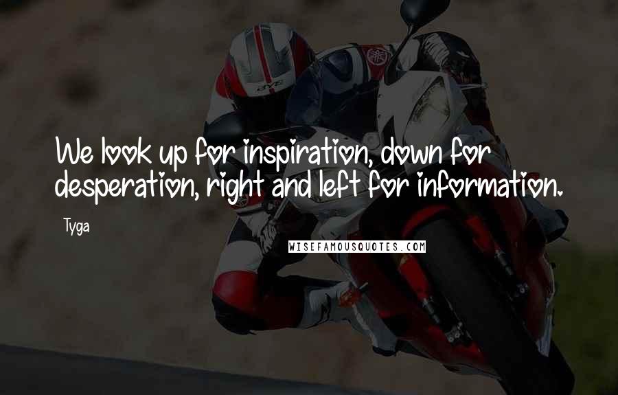 Tyga Quotes: We look up for inspiration, down for desperation, right and left for information.