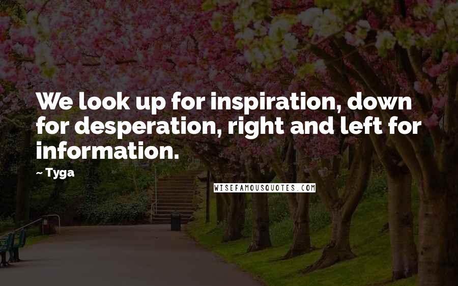 Tyga Quotes: We look up for inspiration, down for desperation, right and left for information.