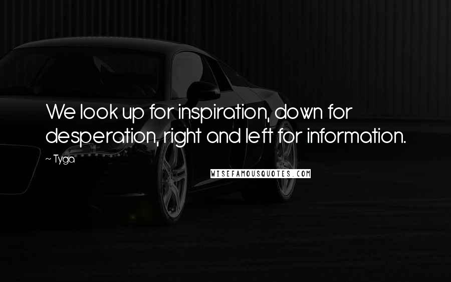 Tyga Quotes: We look up for inspiration, down for desperation, right and left for information.