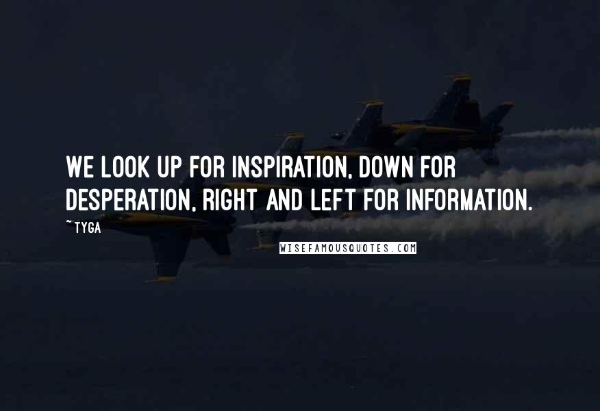 Tyga Quotes: We look up for inspiration, down for desperation, right and left for information.