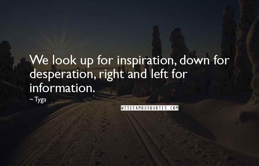 Tyga Quotes: We look up for inspiration, down for desperation, right and left for information.