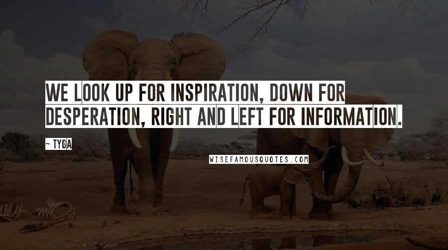 Tyga Quotes: We look up for inspiration, down for desperation, right and left for information.