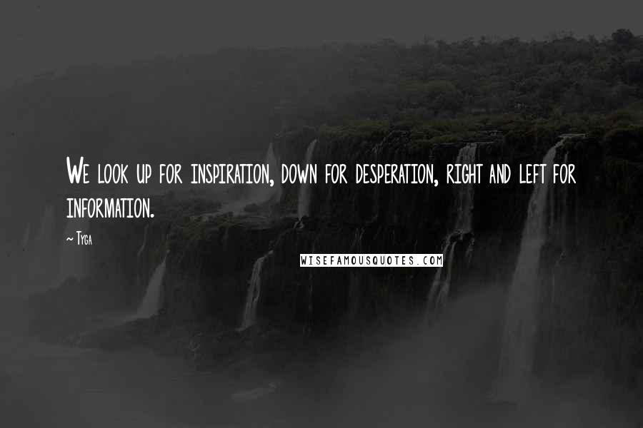 Tyga Quotes: We look up for inspiration, down for desperation, right and left for information.