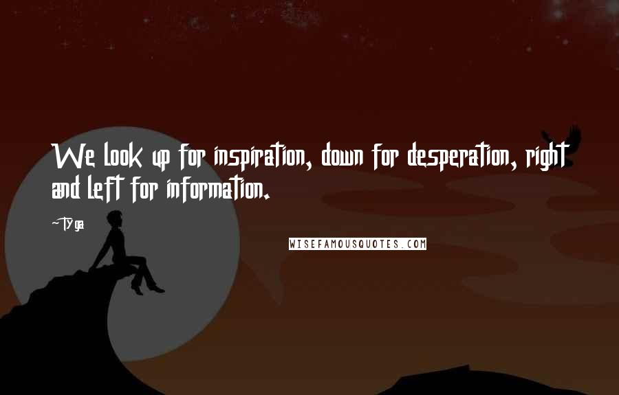 Tyga Quotes: We look up for inspiration, down for desperation, right and left for information.