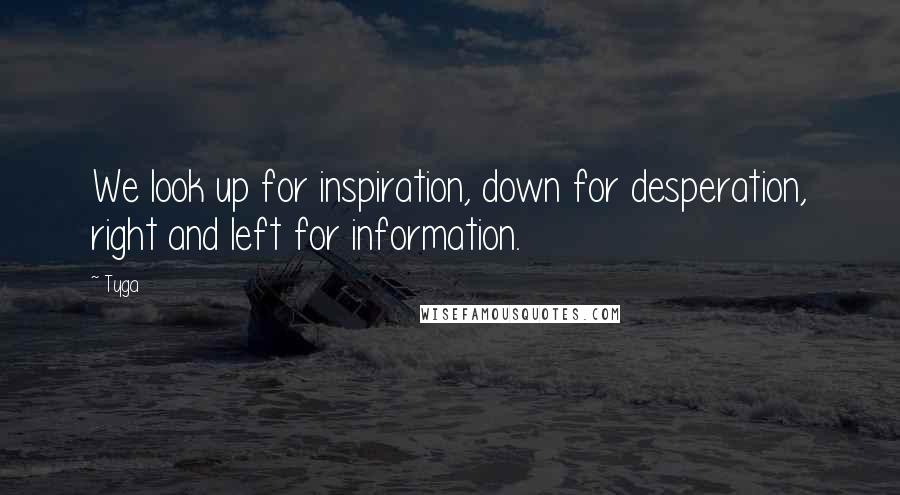 Tyga Quotes: We look up for inspiration, down for desperation, right and left for information.