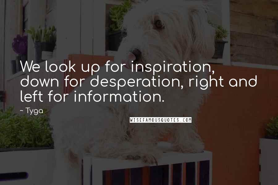 Tyga Quotes: We look up for inspiration, down for desperation, right and left for information.