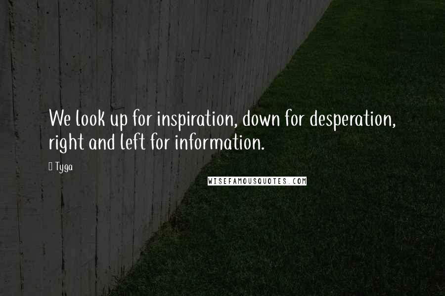 Tyga Quotes: We look up for inspiration, down for desperation, right and left for information.