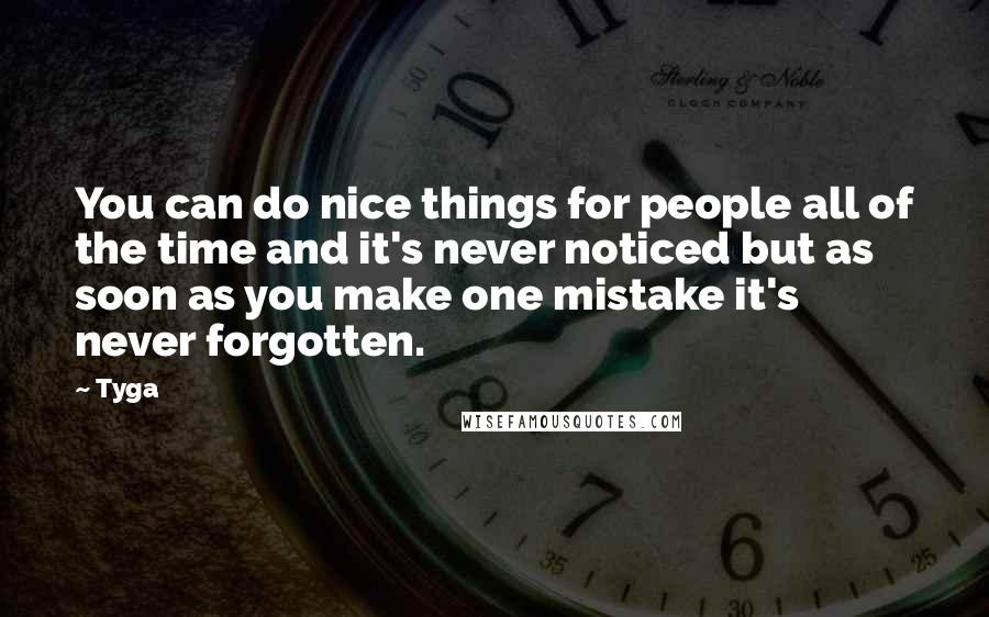 Tyga Quotes: You can do nice things for people all of the time and it's never noticed but as soon as you make one mistake it's never forgotten.