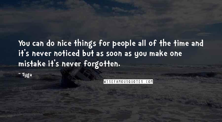 Tyga Quotes: You can do nice things for people all of the time and it's never noticed but as soon as you make one mistake it's never forgotten.