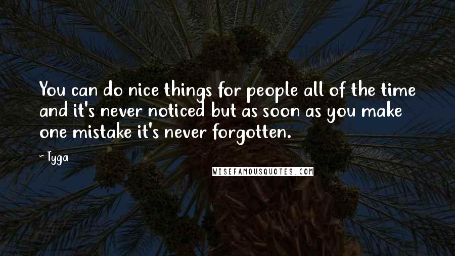 Tyga Quotes: You can do nice things for people all of the time and it's never noticed but as soon as you make one mistake it's never forgotten.