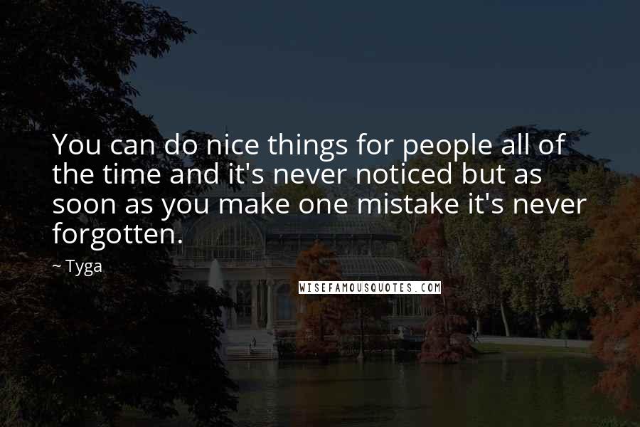 Tyga Quotes: You can do nice things for people all of the time and it's never noticed but as soon as you make one mistake it's never forgotten.