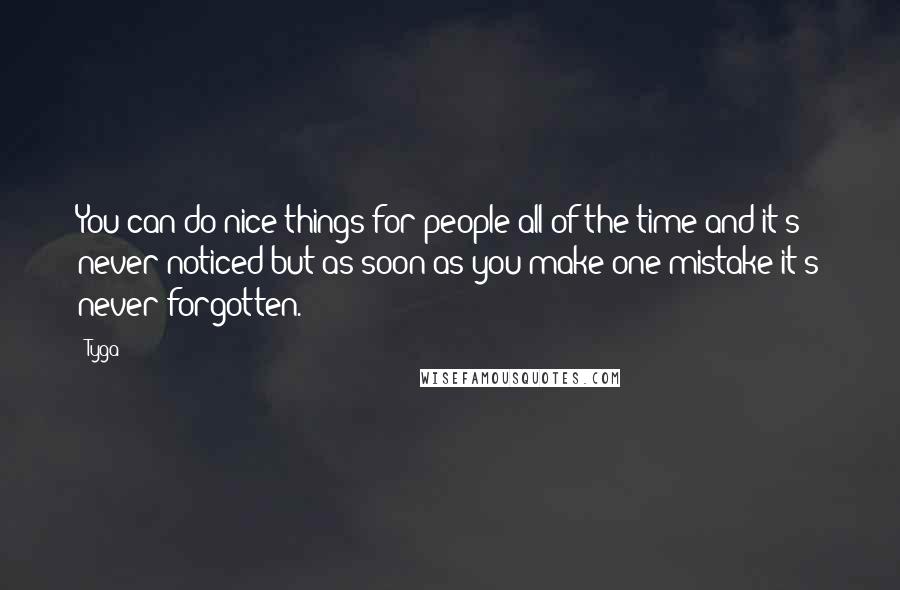 Tyga Quotes: You can do nice things for people all of the time and it's never noticed but as soon as you make one mistake it's never forgotten.