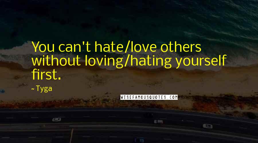 Tyga Quotes: You can't hate/love others without loving/hating yourself first.