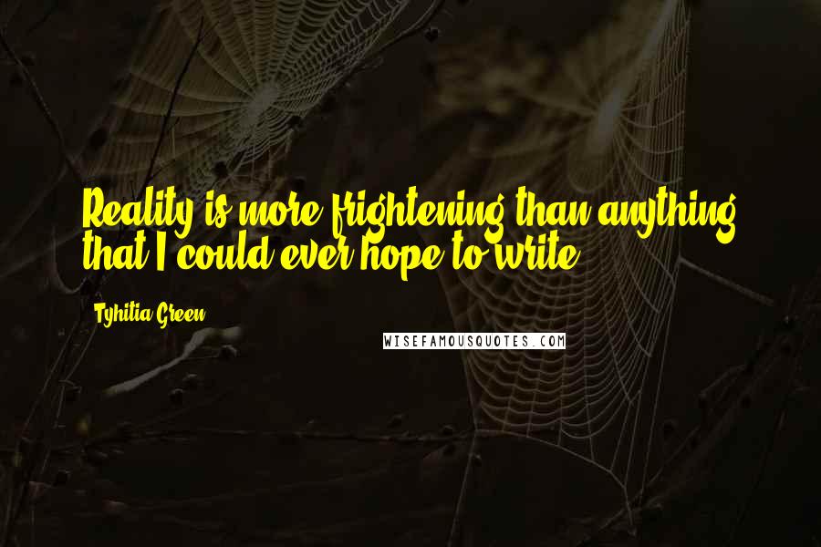 Tyhitia Green Quotes: Reality is more frightening than anything that I could ever hope to write!