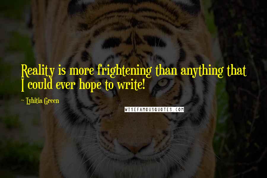 Tyhitia Green Quotes: Reality is more frightening than anything that I could ever hope to write!