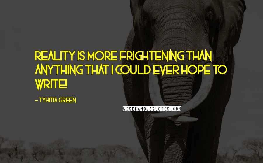 Tyhitia Green Quotes: Reality is more frightening than anything that I could ever hope to write!