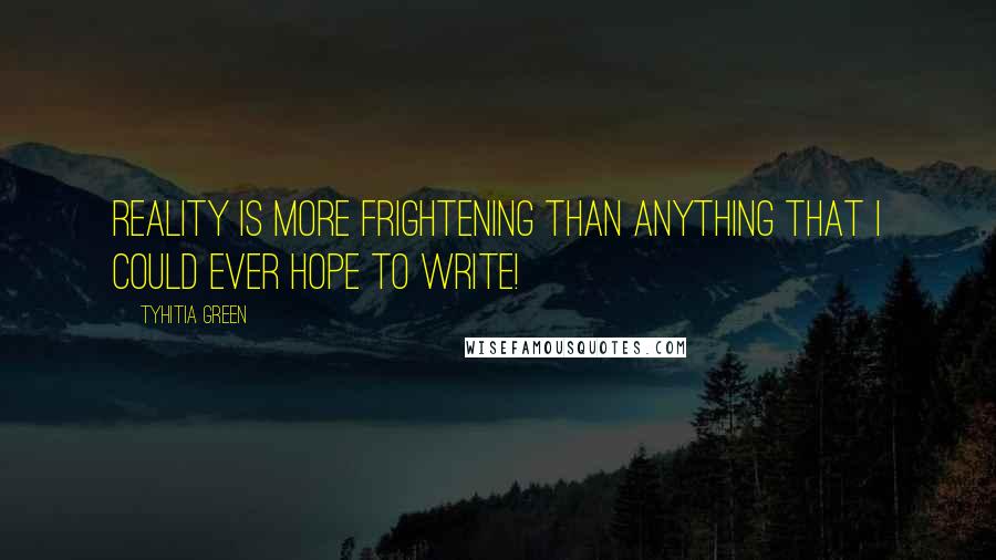 Tyhitia Green Quotes: Reality is more frightening than anything that I could ever hope to write!