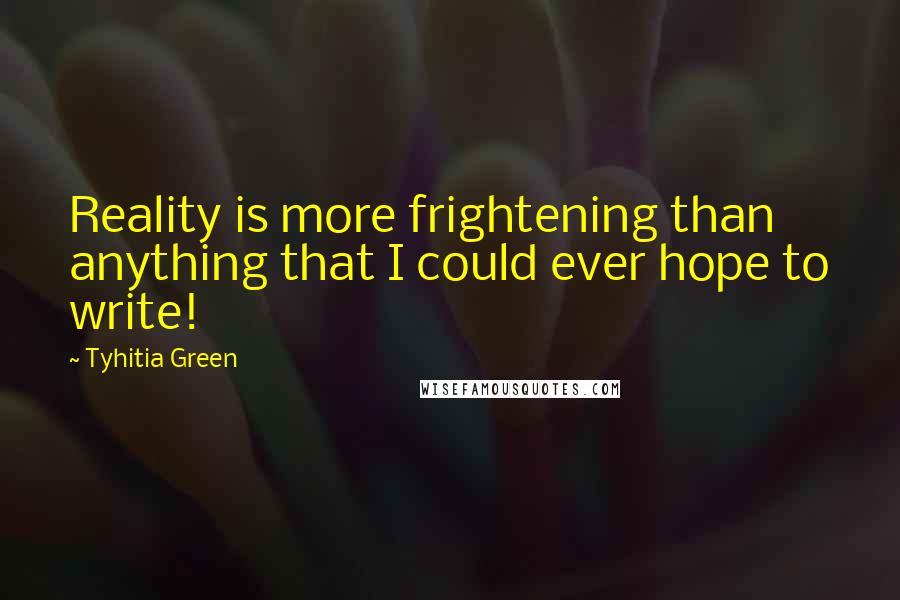 Tyhitia Green Quotes: Reality is more frightening than anything that I could ever hope to write!
