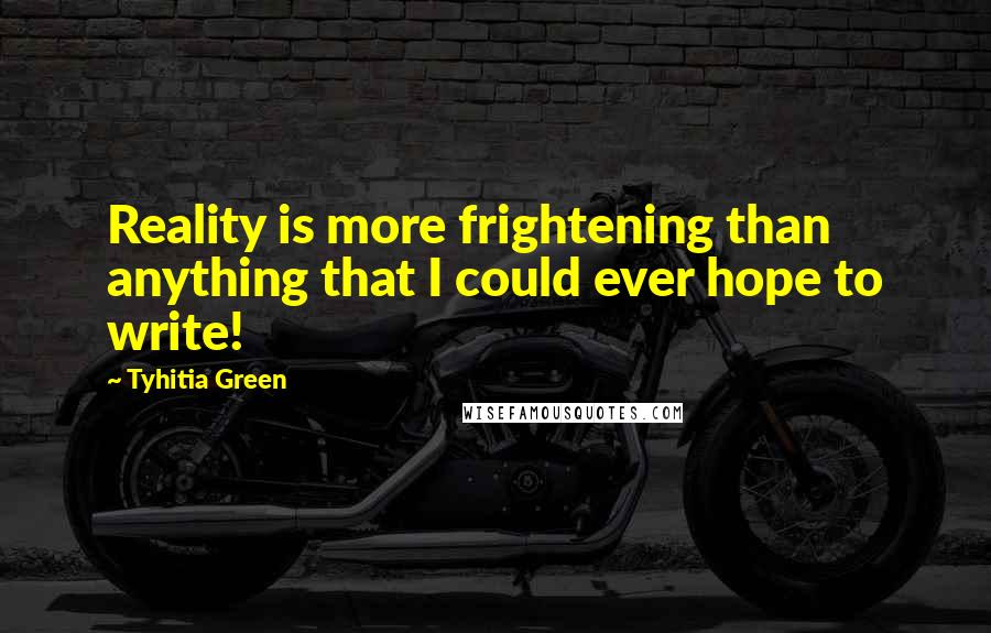 Tyhitia Green Quotes: Reality is more frightening than anything that I could ever hope to write!