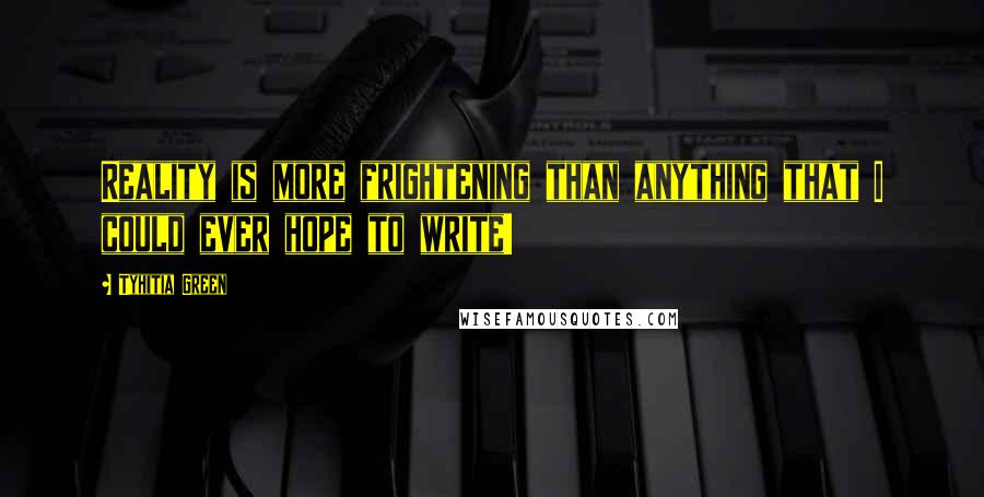 Tyhitia Green Quotes: Reality is more frightening than anything that I could ever hope to write!