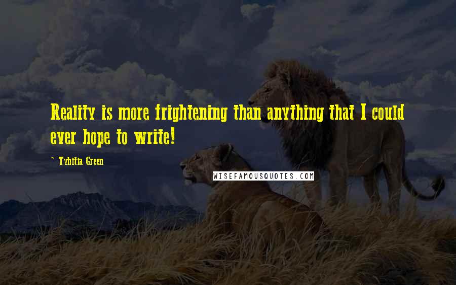 Tyhitia Green Quotes: Reality is more frightening than anything that I could ever hope to write!