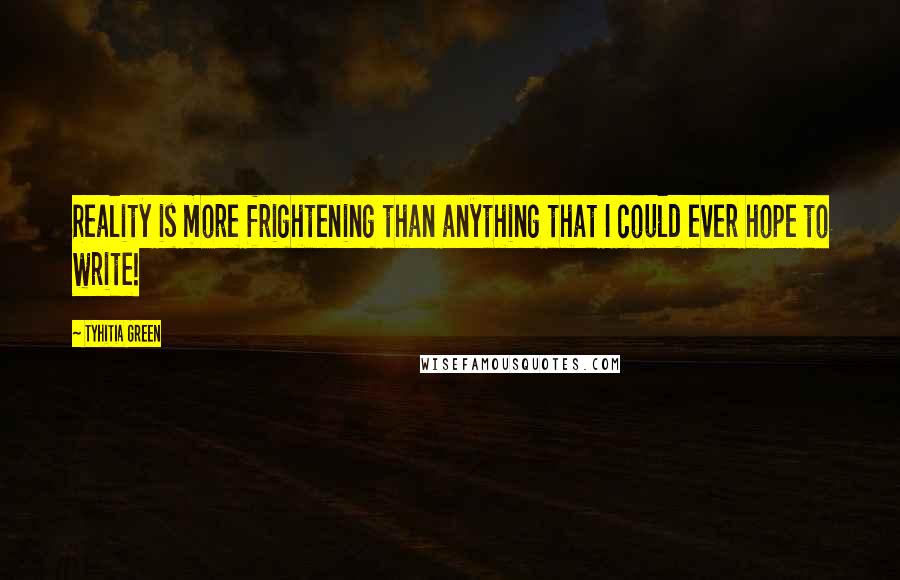 Tyhitia Green Quotes: Reality is more frightening than anything that I could ever hope to write!