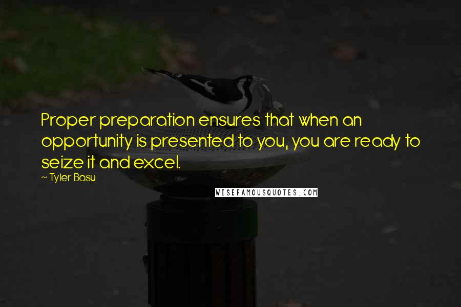 Tyler Basu Quotes: Proper preparation ensures that when an opportunity is presented to you, you are ready to seize it and excel.