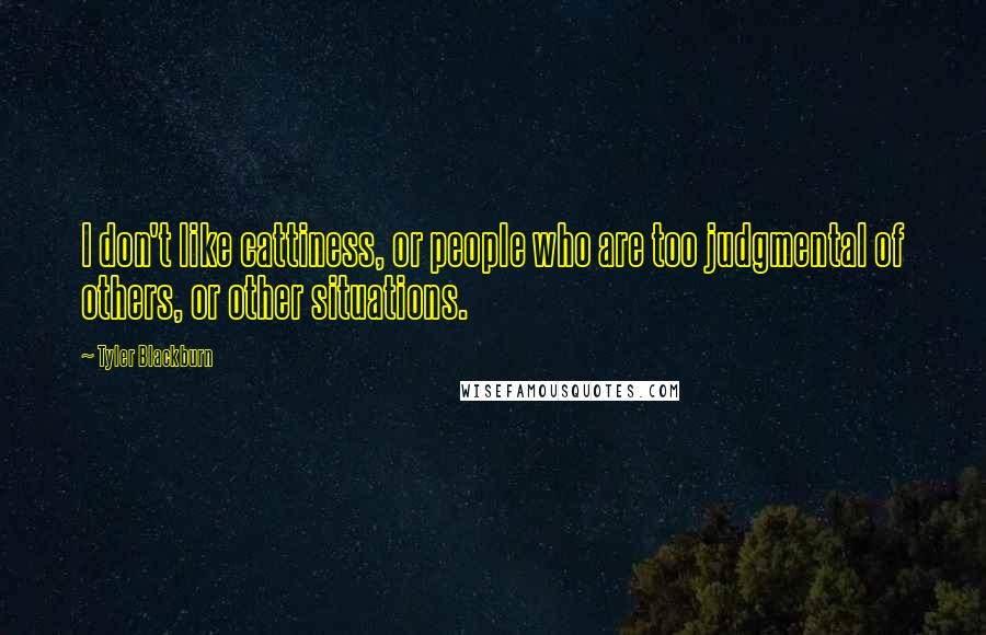 Tyler Blackburn Quotes: I don't like cattiness, or people who are too judgmental of others, or other situations.