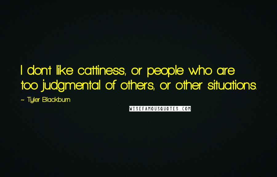 Tyler Blackburn Quotes: I don't like cattiness, or people who are too judgmental of others, or other situations.