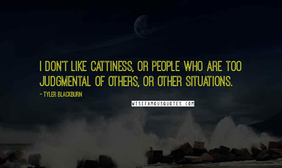 Tyler Blackburn Quotes: I don't like cattiness, or people who are too judgmental of others, or other situations.