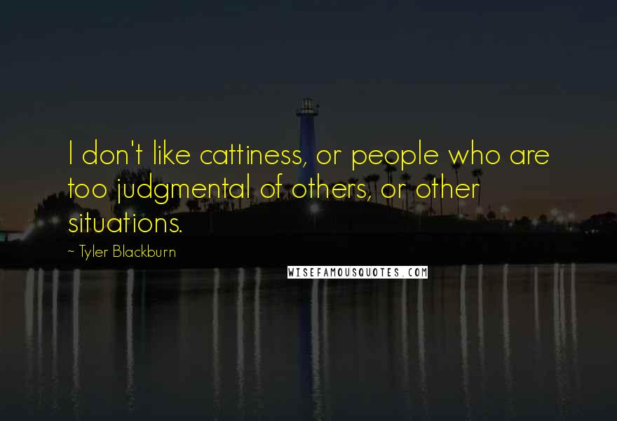 Tyler Blackburn Quotes: I don't like cattiness, or people who are too judgmental of others, or other situations.