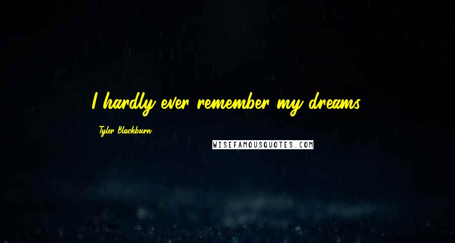 Tyler Blackburn Quotes: I hardly ever remember my dreams.
