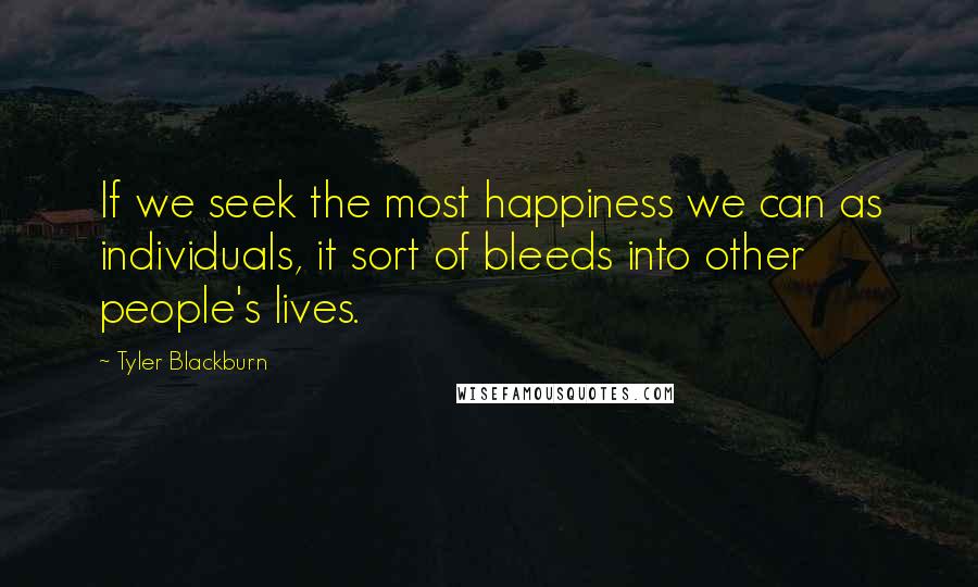 Tyler Blackburn Quotes: If we seek the most happiness we can as individuals, it sort of bleeds into other people's lives.