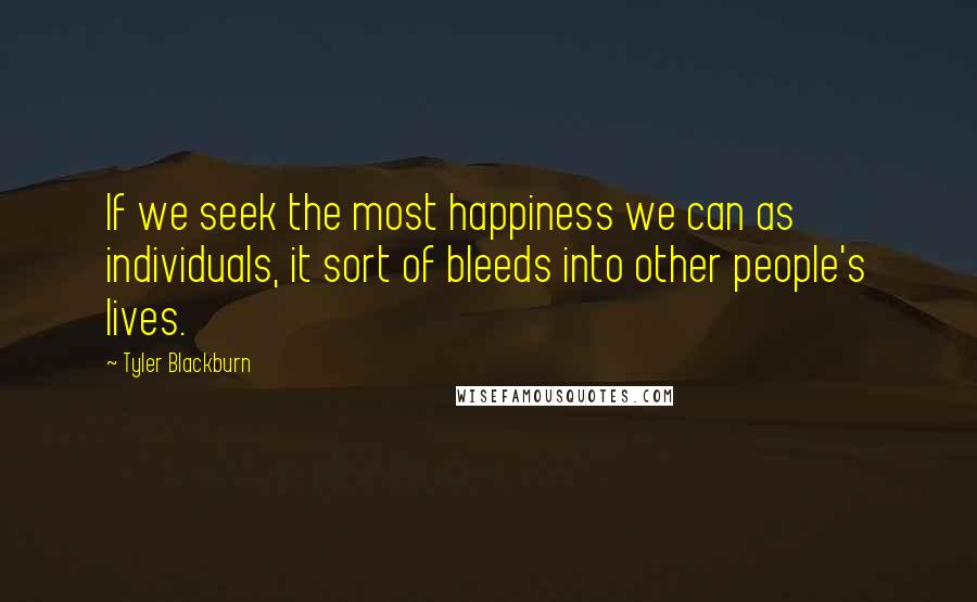 Tyler Blackburn Quotes: If we seek the most happiness we can as individuals, it sort of bleeds into other people's lives.