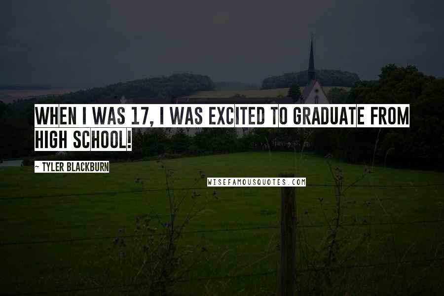 Tyler Blackburn Quotes: When I was 17, I was excited to graduate from high school!