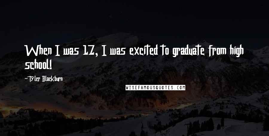 Tyler Blackburn Quotes: When I was 17, I was excited to graduate from high school!
