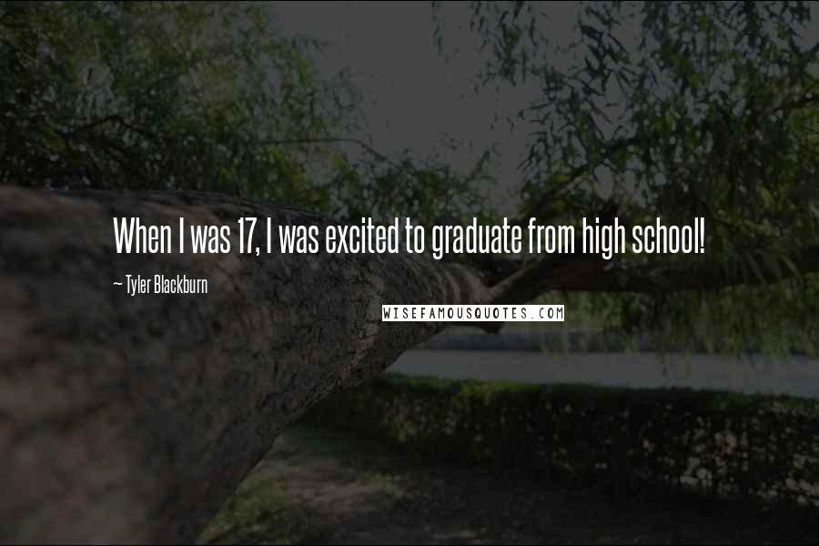 Tyler Blackburn Quotes: When I was 17, I was excited to graduate from high school!
