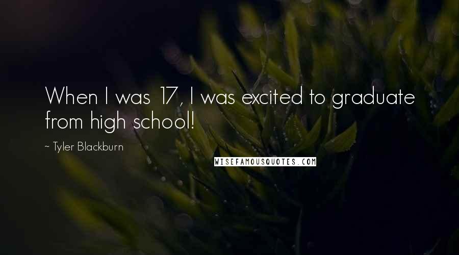 Tyler Blackburn Quotes: When I was 17, I was excited to graduate from high school!