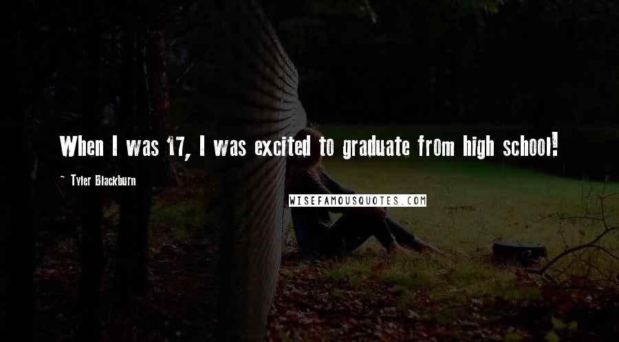 Tyler Blackburn Quotes: When I was 17, I was excited to graduate from high school!