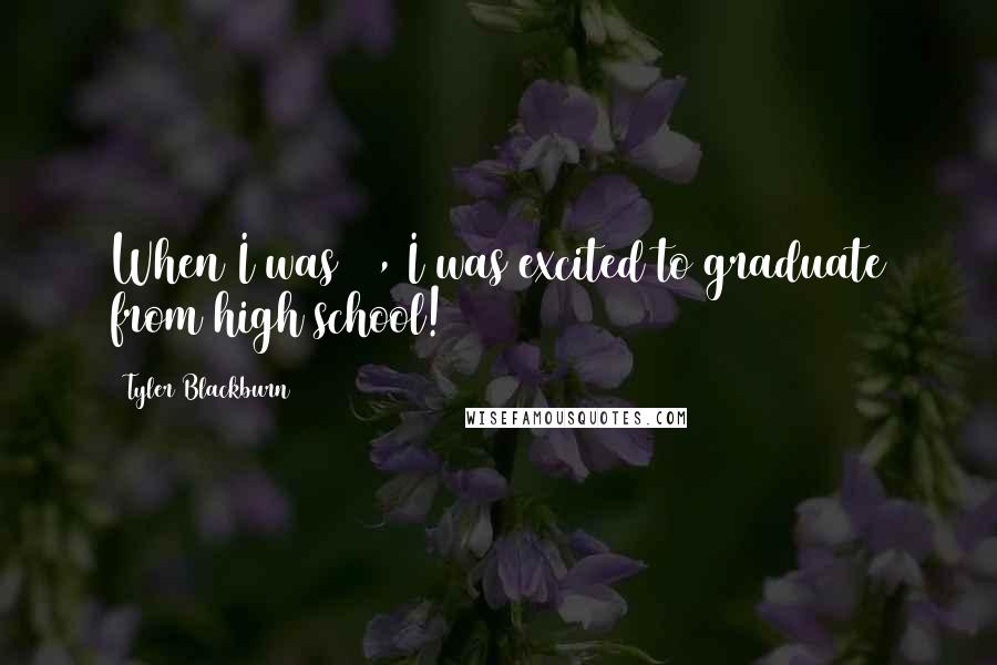 Tyler Blackburn Quotes: When I was 17, I was excited to graduate from high school!