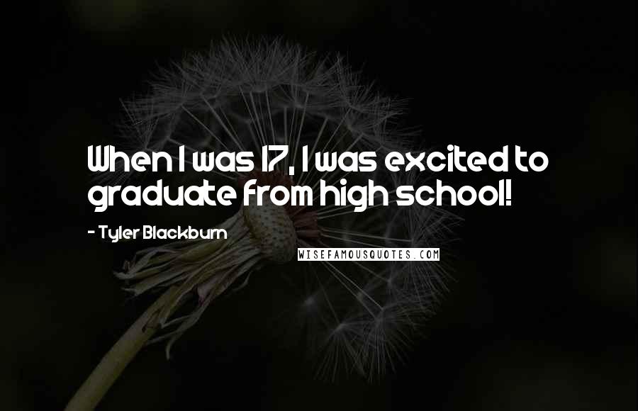 Tyler Blackburn Quotes: When I was 17, I was excited to graduate from high school!