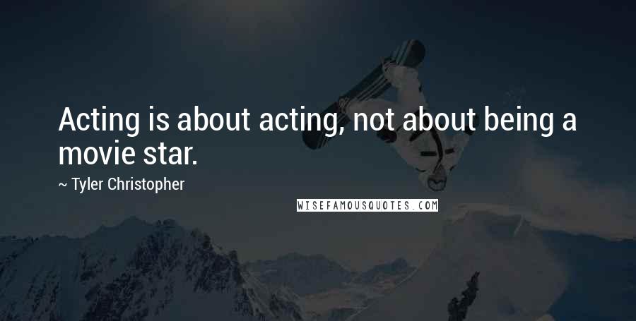 Tyler Christopher Quotes: Acting is about acting, not about being a movie star.