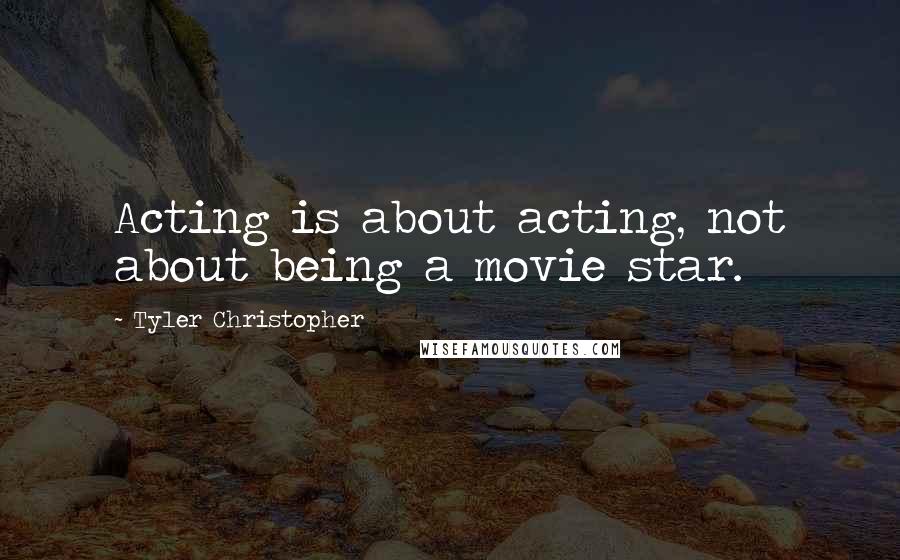 Tyler Christopher Quotes: Acting is about acting, not about being a movie star.