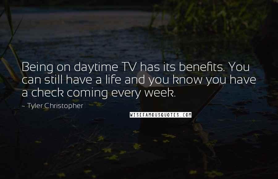 Tyler Christopher Quotes: Being on daytime TV has its benefits. You can still have a life and you know you have a check coming every week.