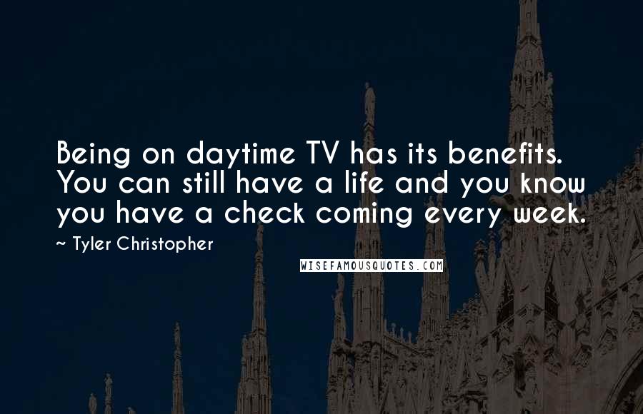 Tyler Christopher Quotes: Being on daytime TV has its benefits. You can still have a life and you know you have a check coming every week.
