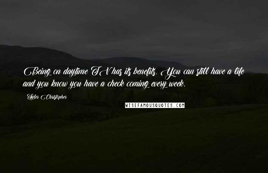 Tyler Christopher Quotes: Being on daytime TV has its benefits. You can still have a life and you know you have a check coming every week.