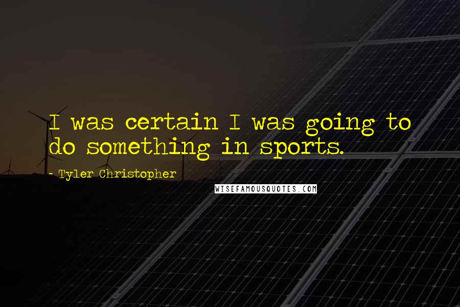 Tyler Christopher Quotes: I was certain I was going to do something in sports.