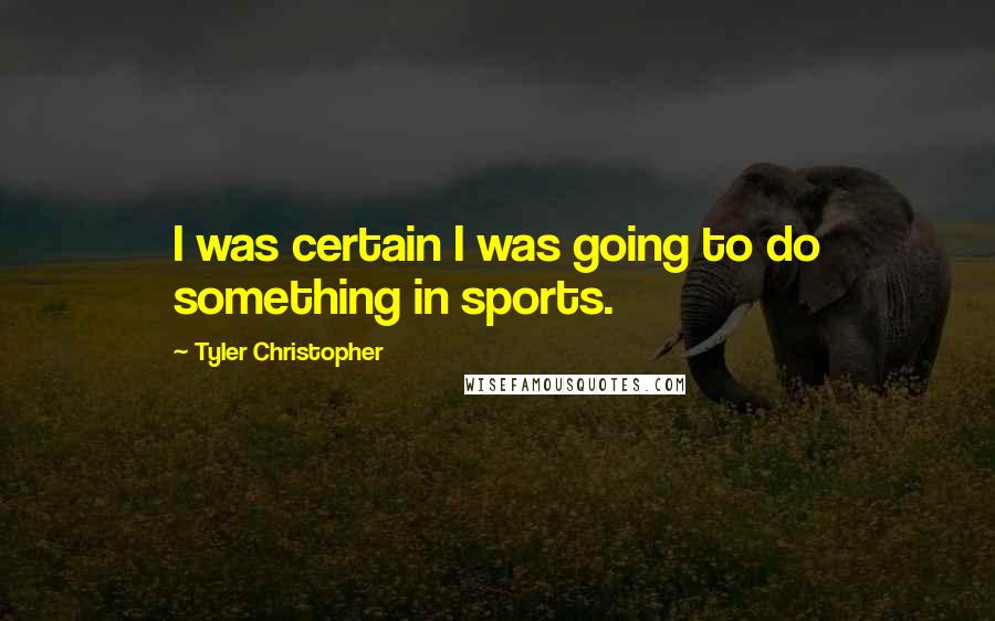 Tyler Christopher Quotes: I was certain I was going to do something in sports.